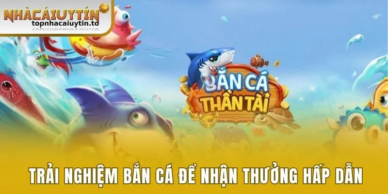 Trải nghiệm bắn cá để nhận phần thưởng hấp dẫn